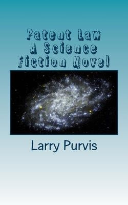 Patent Law - A Science Fiction Novel by Purvis, Larry D.