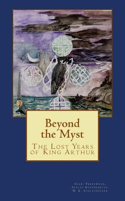 Beyond the Myst: The Lost Years of King Arthur by Kuppersmith, Ashley