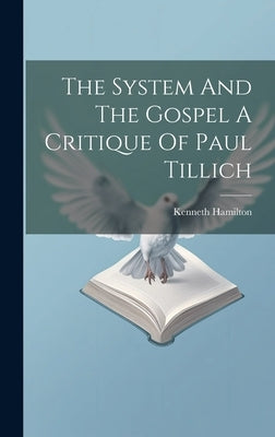 The System And The Gospel A Critique Of Paul Tillich by Hamilton, Kenneth