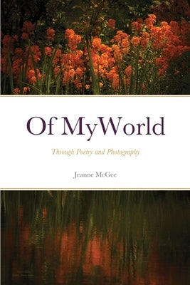 Of My World: Through Poetry and Photography by McGee, Jeanne