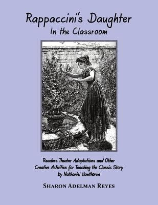 Rappaccini's Daughter In the Classroom: Readers Theater Adaptations and Other Creative Activities for Teaching the Classic Story by Nathaniel Hawthorn by Reyes, Sharon Adelman