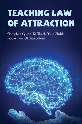 Teaching Law Of Attraction: Complete Guide To Teach Your Child About Law Of Attraction: How To Teach Your Child The Law Of Attraction by Schloop, Ronald