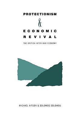 Protectionism and Economic Revival: The British Interwar Economy by Kitson, Michael J.