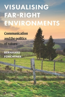 Visualising Far-Right Environments: Communication and the Politics of Nature by Forchtner, Bernhard