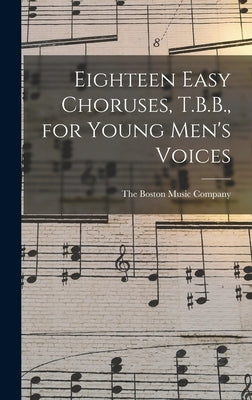 Eighteen Easy Choruses, T.B.B., for Young Men's Voices by The Boston Music Company