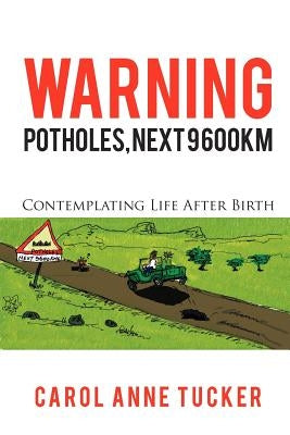 Warning: Potholes, Next 9 600km: Contemplating Life After Birth by Tucker, Carol Anne