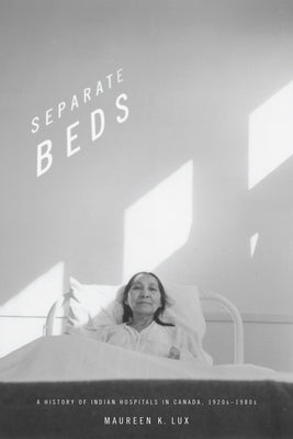 Separate Beds: A History of Indian Hospitals in Canada, 1920s-1980s by Lux, Maureen K.