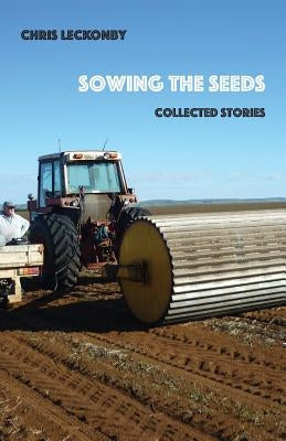 Sowing the Seeds: Collected Stories by Leckonby, Chris