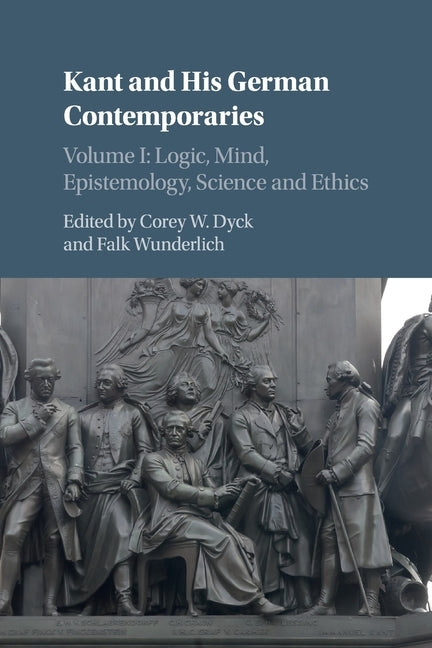 Kant and His German Contemporaries: Volume 1, Logic, Mind, Epistemology, Science and Ethics by Dyck, Corey W.