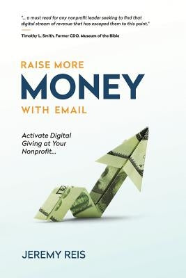 Raise More Money with Email: Activate Digital Giving at Your Nonprofit by Reis, Jeremy