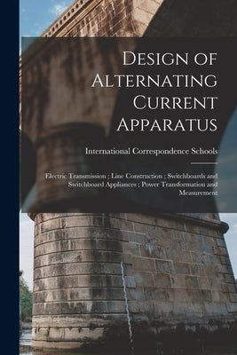 Design of Alternating Current Apparatus; Electric Transmission; Line Construction; Switchboards and Switchboard Appliances; Power Transformation and M by International Correspondence Schools
