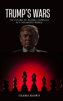 Trump's Wars: The Future of Global Conflict in a Polarized World by Bajwa, Danish Ali