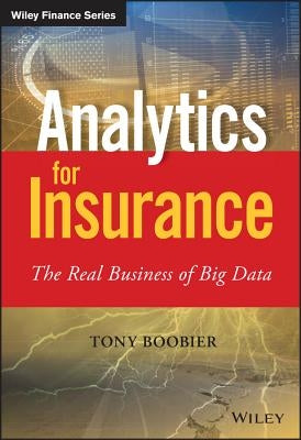 Analytics for Insurance: The Real Business of Big Data by Boobier, Tony