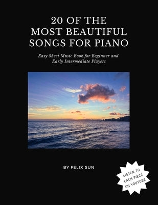 20 of the Most Beautiful Songs for Piano: Easy Sheet Music Book for Beginner and Early Intermediate Players by Sun, Felix