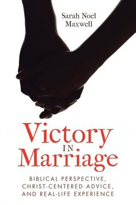 Victory in Marriage: Biblical Perspective, Christ-Centered Advice, and Real-Life Experience by Maxwell, Sarah Noel