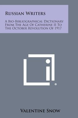 Russian Writers: A Bio-Bibliographical Dictionary from the Age of Catherine II to the October Revolution of 1917 by Snow, Valentine