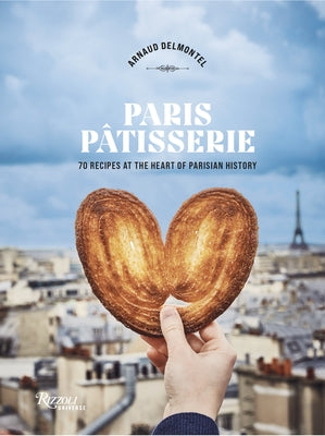 Paris Patisserie: 70 Recipes That Capture the Soul of Parisian Patisserie Tradition by Delmontel, Arnaud