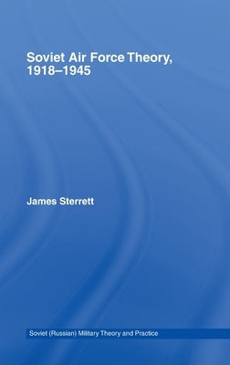 Soviet Air Force Theory, 1918-1945 by Sterrett, James