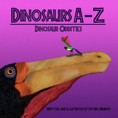 Dinosaurs A - Z: Dinosaur Oddities by Murphy, Patrick
