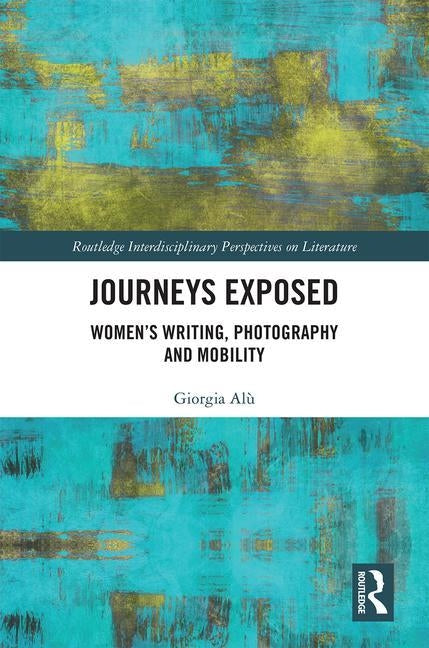 Journeys Exposed: Women's Writing, Photography, and Mobility by Alù, Giorgia