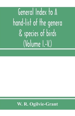 General Index to A hand-list of the genera & species of birds. (Nomenclator avium tum fossilium tum viventium) (Volume I.-V.) by R. Ogilvie-Grant, W.