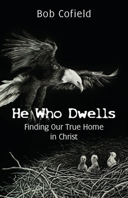 He Who Dwells: Finding Our True Home in Christ by Cofield, Bob