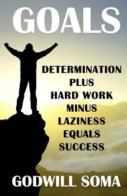 Goals: Determination Plus Hard Work Minus Laziness Equals Success by Soma, Godwill
