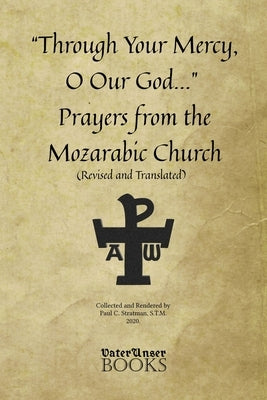 "Through Your Mercy, O Our God..." Prayers from the Mozarabic Church (Revised and Translated) by Stratman, Paul C.