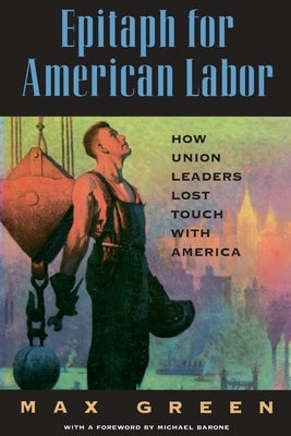 Epitaph for American Labor: How Union Leaders Lost Touch with America by Green, Max