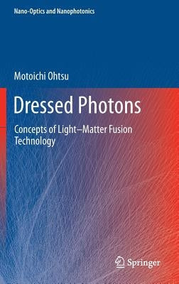 Dressed Photons: Concepts of Light-Matter Fusion Technology by Ohtsu, Motoichi