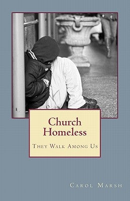 Church Homeless... They Walk Among Us: Spiritual Homelessness In The Body Of Christ Today And What The Church Can Do About It by Marsh, Carol