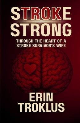 Stroke Strong: Through the Heart of a Stroke Survivor's Wife by Troklus, Erin