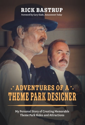Adventures of a Theme Park Designer: My Personal Story of Creating Memorable Theme Park Rides and Attractions by Bastrup, Rick