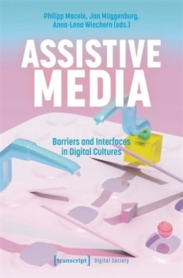 Assistive Media: Barriers and Interfaces in Digital Cultures by Macele, Philipp