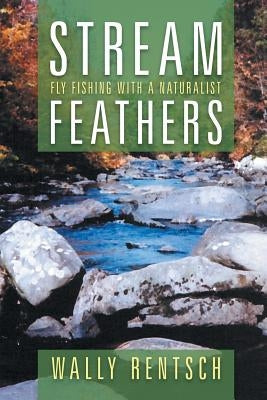Stream Feathers: Fly Fishing with a Naturalist by Rentsch, Wally