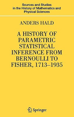 A History of Parametric Statistical Inference from Bernoulli to Fisher, 1713-1935 by Hald, Anders