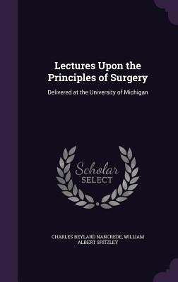 Lectures Upon the Principles of Surgery: Delivered at the University of Michigan by Nancrede, Charles Beylard