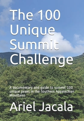 The 100 Unique Summits Challenge: A documentary and activators guide to summit 100 unique peaks in the Southern Appalachian Mountains by Jacala, Ariel