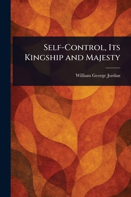 Self-Control, Its Kingship and Majesty by Jordan, William George