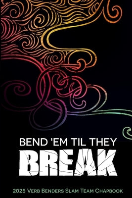 Bend 'Em Til They Break: 2025 Verb Benders Slam Team Chapbook by Isfree, Cass