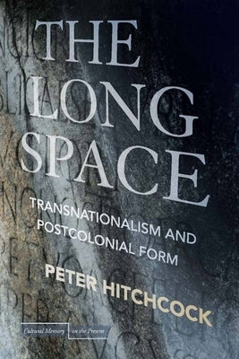 The Long Space: Transnationalism and Postcolonial Form by Hitchcock, Peter