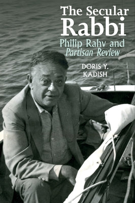 The Secular Rabbi: Philip Rahv and Partisan Review by Kadish, Doris