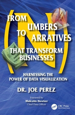 From Numbers to Narratives that Transform Businesses: Harnessing the Power of Data Visualization by Perez, Joe