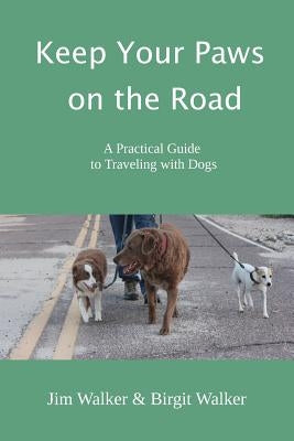 Keep Your Paws on the Road: A Practical Guide to Traveling with Dogs by Walker, Jim