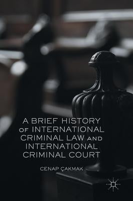 A Brief History of International Criminal Law and International Criminal Court by Çakmak, Cenap