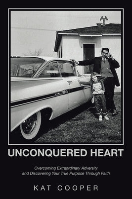 Unconquered Heart: Overcoming Extraordinary Adversity and Discovering Your True Purpose Through Faith by Cooper, Kat