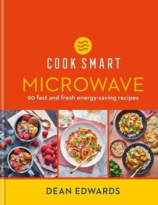 Cook Smart: Microwave: 90 Fast and Fresh Energy-Saving Recipes by Edwards, Dean