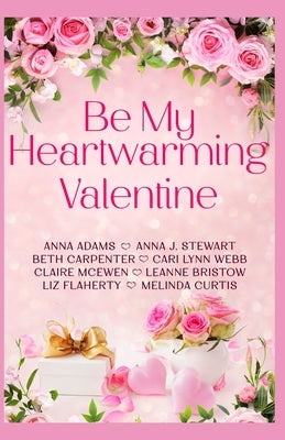 Be My Heartwarming Valentine: A heartwarming collection of 8 feel good, connected holiday romances by Stewart, Anna J.