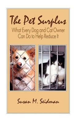 The Pet Surplus: What Every Dog and Cat Owner Can Do to Help Reduce It by Seidman, Susan M.