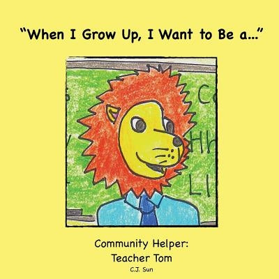 "When I Grow Up, I Want to Be a...": Community Helper: Teacher Tom by Sun, C. J.